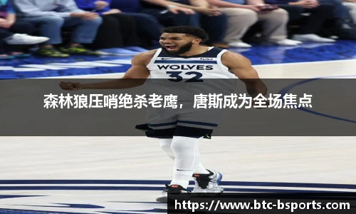 森林狼压哨绝杀老鹰，唐斯成为全场焦点