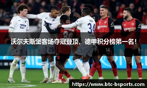 沃尔夫斯堡客场夺冠登顶，德甲积分榜第一名！