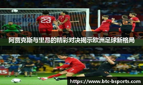 阿贾克斯与里昂的精彩对决揭示欧洲足球新格局