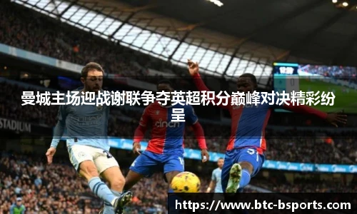 曼城主场迎战谢联争夺英超积分巅峰对决精彩纷呈
