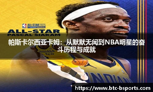 帕斯卡尔西亚卡姆：从默默无闻到NBA明星的奋斗历程与成就