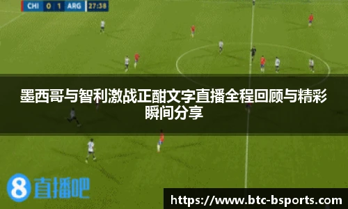 墨西哥与智利激战正酣文字直播全程回顾与精彩瞬间分享