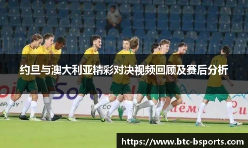 约旦与澳大利亚精彩对决视频回顾及赛后分析