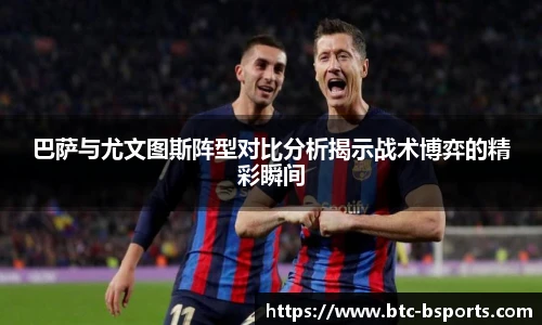 巴萨与尤文图斯阵型对比分析揭示战术博弈的精彩瞬间