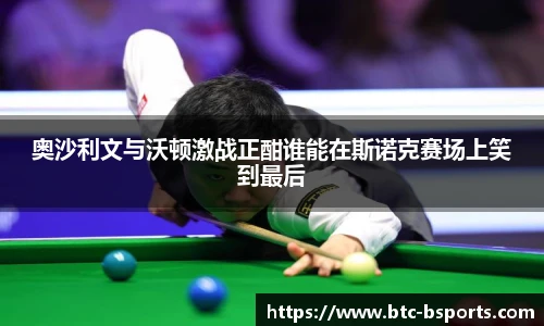 奥沙利文与沃顿激战正酣谁能在斯诺克赛场上笑到最后