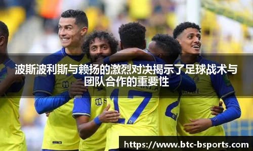 波斯波利斯与赖扬的激烈对决揭示了足球战术与团队合作的重要性