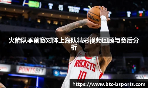 火箭队季前赛对阵上海队精彩视频回顾与赛后分析