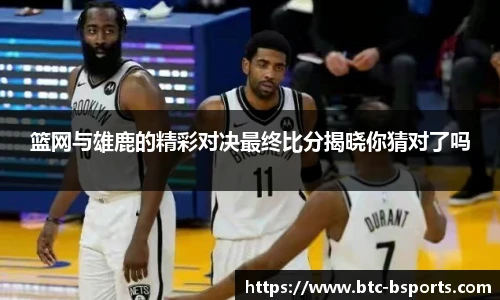 篮网与雄鹿的精彩对决最终比分揭晓你猜对了吗
