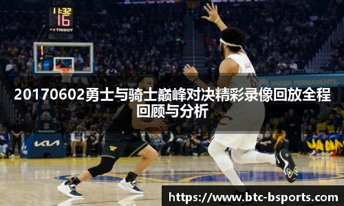 20170602勇士与骑士巅峰对决精彩录像回放全程回顾与分析