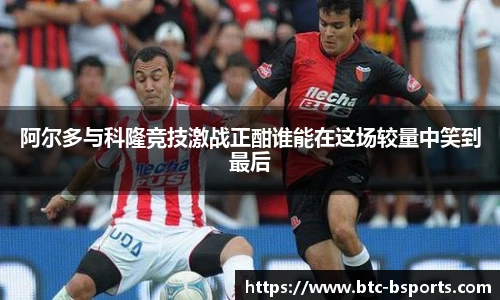 阿尔多与科隆竞技激战正酣谁能在这场较量中笑到最后
