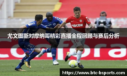 尤文图斯对摩纳哥精彩直播全程回顾与赛后分析