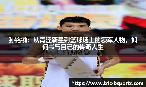 孙铭徽:从青涩新星到篮球场上的领军人物,如何书写自己的传奇人生