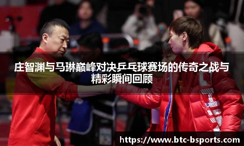 庄智渊与马琳巅峰对决乒乓球赛场的传奇之战与精彩瞬间回顾