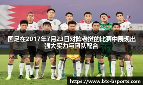 国足在2017年7月23日对阵老挝的比赛中展现出强大实力与团队配合