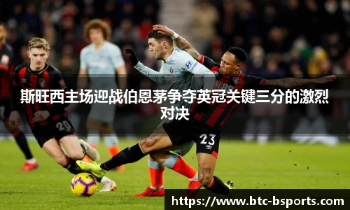 斯旺西主场迎战伯恩茅争夺英冠关键三分的激烈对决
