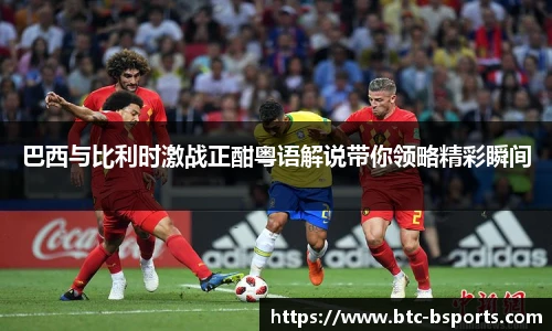 巴西与比利时激战正酣粤语解说带你领略精彩瞬间