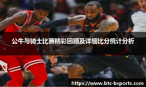 公牛与骑士比赛精彩回顾及详细比分统计分析