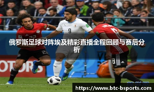 俄罗斯足球对阵埃及精彩直播全程回顾与赛后分析